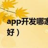 app开发哪家公司好一点（app开发哪家公司好）