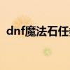 dnf魔法石任务刷图路线（dnf魔法石任务）