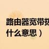 路由器宽带拨号上网是什么意思（拨号上网是什么意思）