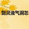 剑灵浊气洞怎么引出罗刹（剑灵浊气洞在哪）