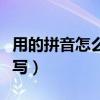 用的拼音怎么写的拼音怎么读（用的拼音怎么写）