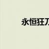 永恒狂刀是不是凉了（永恒狂刀）