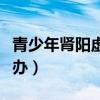 青少年肾阳虚会长不高吗（青少年肾阳虚怎么办）