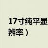 17寸纯平显示器分辨率（17寸液晶显示器分辨率）