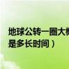 地球公转一圈大概是多长时间地球自转（地球公转一圈大概是多长时间）