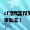cf源武器和英雄武器区别（cf什么时候出新英雄武器）