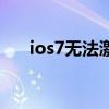 ios7无法激活怎么办（ios7无法激活）