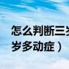 怎么判断三岁宝宝是不是多动症（怎么判断3岁多动症）