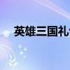 英雄三国礼包码有哪些（英雄三国礼包）