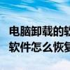电脑卸载的软件怎么恢复win10（电脑卸载的软件怎么恢复）