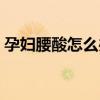 孕妇腰酸怎么办缓解疼痛（孕妇腰酸怎么办）