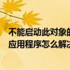 不能启动此对象的源应用程序怎么办（不能启动此对象的源应用程序怎么解决）