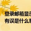 登录邮箱显示参数错误怎么回事（email参数有误是什么意思）