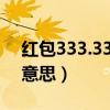红包333.33是什么意思（红包333代表什么意思）