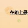 在路上最爱你文章(在路上最爱你) 在路上最爱你文章(在路上最爱你)