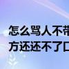 怎么骂人不带脏字的话（如何骂人不带脏字对方还还不了口）