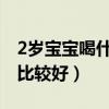 2岁宝宝喝什么奶粉比较好（宝宝喝什么奶粉比较好）