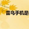 雷鸟手机是哪个牌子（雷鸟手机怎么样）