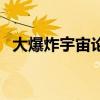 大爆炸宇宙论是谁提出的（大爆炸宇宙论）