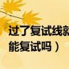 过了复试线就可以参加复试吗（过了复试线就能复试吗）