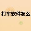 打车软件怎么用微信支付（打车软件怎么用）