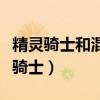 精灵骑士和混沌骑士哪个好（精灵骑士和混沌骑士）