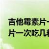 吉他霉素片一次吃几粒1一1、6g（吉他霉素片一次吃几粒）