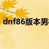 dnf86版本男机械（dnf男机械85刷图加点）