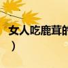 女人吃鹿茸的好处和坏处（女人吃鹿茸的好处）