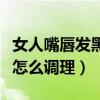 女人嘴唇发黑是身体哪里不好（女人嘴唇发黑怎么调理）