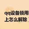 qq设备锁用电脑怎么关闭（qq设备锁在电脑上怎么解除）