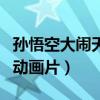 孙悟空大闹天宫动画片视频（孙悟空大闹天宫动画片）