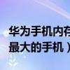 华为手机内存最大的是哪款手机(世界上内存最大的手机) 华为手机内存最大的是哪款手机(世界上内存最大的手机)