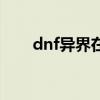 dnf异界在哪里刷（dnf异界爆什么）