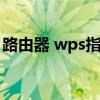 路由器 wps指什么（路由器wps功能是什么）