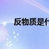 反物质是什么样子的（反物质是什么）