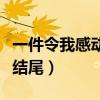 一件令我感动的事结尾段（一件令我感动的事结尾）