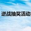 逆战抽奖活动抽完要多少钱（逆战抽奖活动）