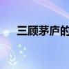 三顾茅庐的历史人物是谁?（三顾草庐）