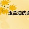 玉兰油洗面奶的危害（玉兰油洗面奶）