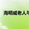 海明威老人与海的故事（海明威老人与海）