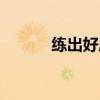练出好成绩官网（好成绩官网）