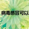 病毒感冒可以吃皮蛋吗（感冒可以吃皮蛋吗）