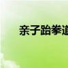 亲子跆拳道表演视频（跆拳道亲子班）