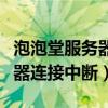 泡泡堂服务器连接中断怎么回事（泡泡堂服务器连接中断）