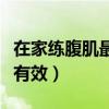 在家练腹肌最有效的动作（在家怎么练腹肌最有效）
