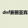 dnf赛丽亚真实身份（dnf赛利亚喜欢什么）