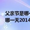 父亲节是哪一天2022父亲节农历（父亲节是哪一天2014）