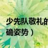 少先队敬礼的正确姿势视频（少先队敬礼的正确姿势）