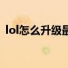 lol怎么升级最快的英雄（lol怎么升级最快）